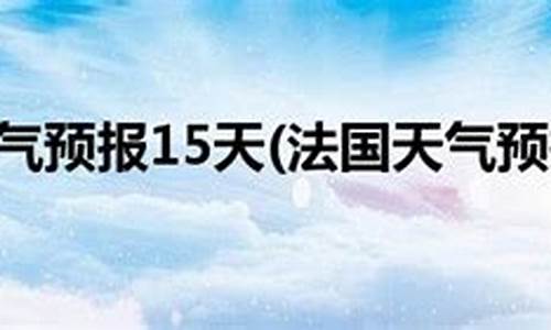 巴黎天气预报15天查询_巴黎天气预报15天查询天天气